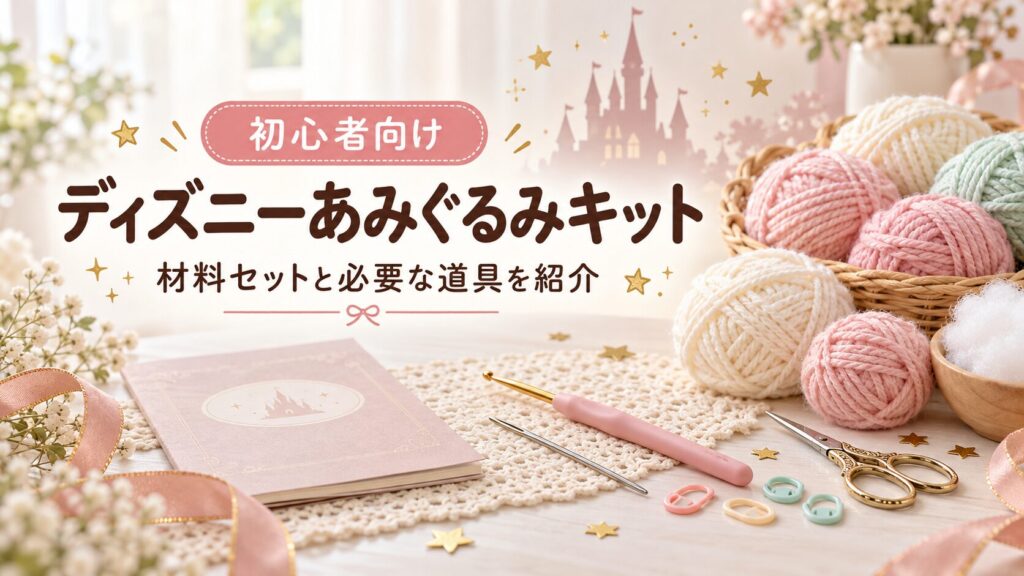 毛糸・かぎ針・手芸道具を並べた、初心者向けディズニーあみぐるみキット紹介記事のアイキャッチ